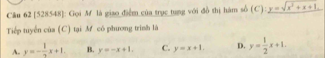 [528548]: Gọi Mô là giao điểm của trục tung với đồ thị hàm số (C) ): y=sqrt(x^2+x+1). 
Tiếp tuyển của (C) tại Mỹ có phương trình là
A. y=- 1/2 x+1. B. y=-x+1. C. y=x+1. D. y= 1/2 x+1.