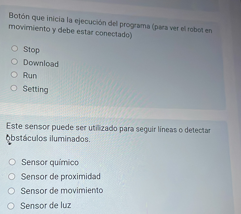 Botón que inicia la ejecución del programa (para ver el robot en
movimiento y debe estar conectado)
Stop
Download
Run
Setting
Este sensor puede ser utilizado para seguir líneas o detectar
obstáculos iluminados.
Sensor químico
Sensor de proximidad
Sensor de movimiento
Sensor de luz