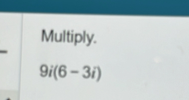 Multiply.
9i(6-3i)