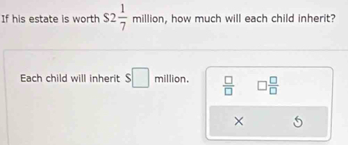 If his estate is worth s2 1/7 million , how much will each child inherit? 
Each child will inherit $□ million.  □ /□   □  □ /□  
×