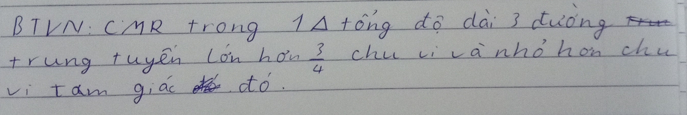 BTVN: CMR trong IA +óng do dài 3 duòng 
trung tuyen Lon how  3/4  chu ci va nho hon chu 
vi t am giao dó.