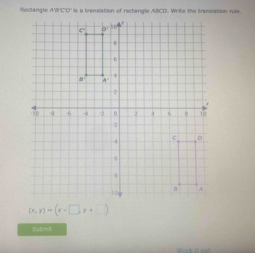 Rectangle A'B'C'D' is a transiation of rectangle ABCD. Write the translation rule.
(x,y)to (x-□ ,y+□ )
Submit
Work it out