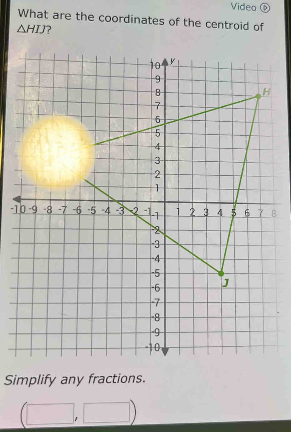 Video ⓑ 
What are the coordinates of the centroid of
△ HIJ ?
-18
Simplify any fractions.
(□ ,□ )