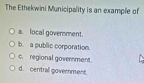 The Ethekwini Municipality is an example of
a. local government.
b. a public corporation.
c. regional government.
d. central government.