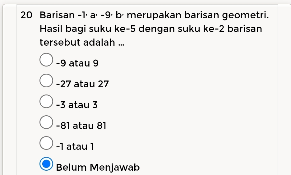 Barisan -1½ a⋅ -9½ b⋅ merupakan barisan geometri.
Hasil bagi suku ke -5 dengan suku ke -2 barisan
tersebut adalah ...
-9 atau 9
-27 atau 27
-3 atau 3
-81 atau 81
-1 atau 1
Belum Menjawab