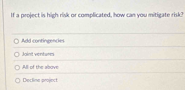 If a project is high risk or complicated, how can you mitigate risk?
Add contingencies
Joint ventures
All of the above
Decline project