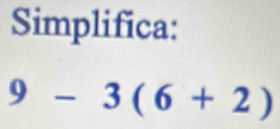 Simplifica:
9-3(6+2)