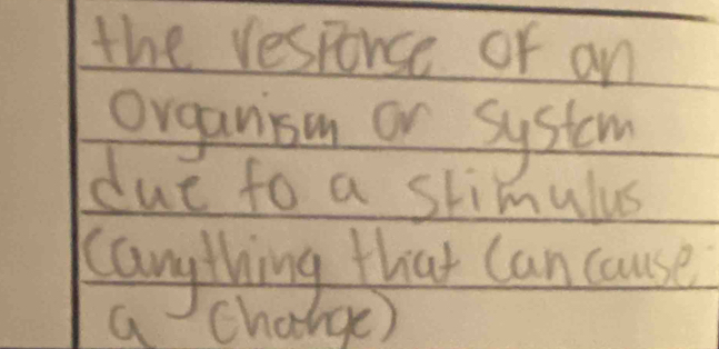 the responce or an 
organism or system 
due to a stimulus 
Kangything that can cause 
a charge)