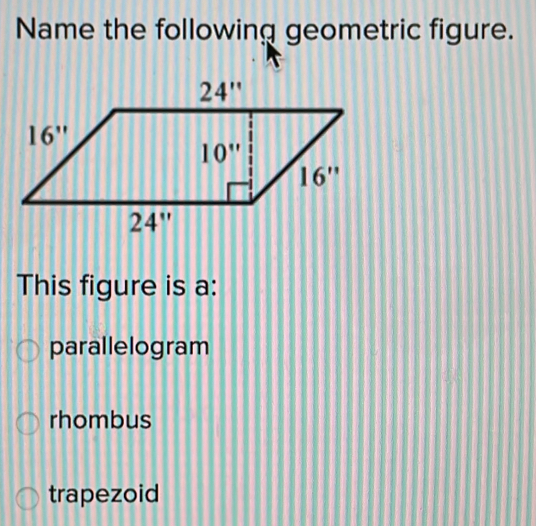 Name the following geometric figure..
This figure is a:
parallelogram
rhombus
trapezoid