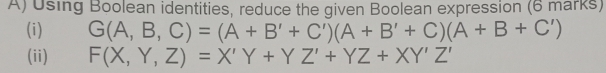 Using Boolean identities, reduce the given Boolean expression (6 marks) 
(i) G(A,B,C)=(A+B'+C')(A+B'+C)(A+B+C')
(ii) F(X,Y,Z)=X'Y+YZ'+YZ+XY'Z'