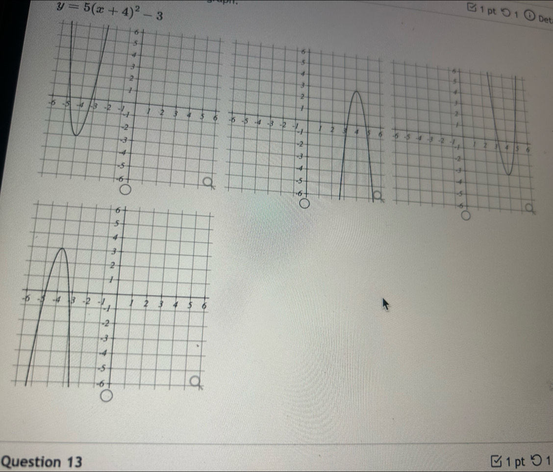 y=5(x+4)^2-3
□ 1pt 5 1 ⓘDet 
Question 13 1 pt 5 1