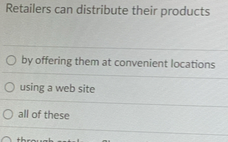 Retailers can distribute their products
by offering them at convenient locations
using a web site
all of these
+