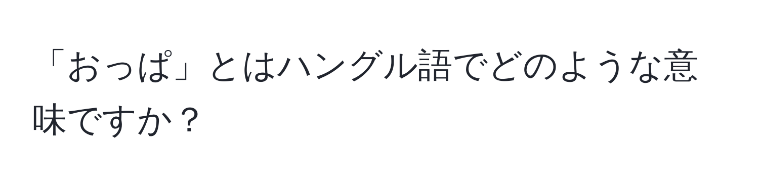 「おっぱ」とはハングル語でどのような意味ですか？