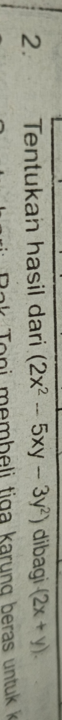 Tentukan hasil dari (2x^2-5xy-3y^2) dibagi (2x+y). 
* T o ni membeli tiga karung beras untuk k