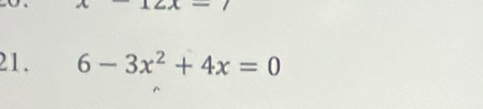 1 
21. 6-3x^2+4x=0