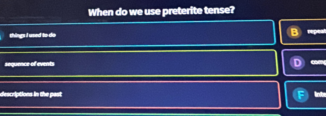 When do we use preterite tense?
things I used to do
repeat
sequence of events D com
descriptions in the past inte