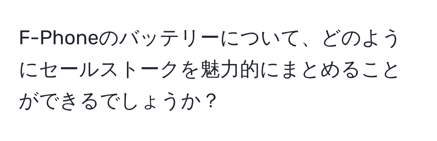 F-Phoneのバッテリーについて、どのようにセールストークを魅力的にまとめることができるでしょうか？