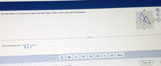 The blue figure is a transilation image of the black figure. Write a rule to describe the translation. 
The translation rule is T (x,y)
8 π /8  a° | sqrt(□ ) sqrt[3](8) ". (1,1) More 
Clear all