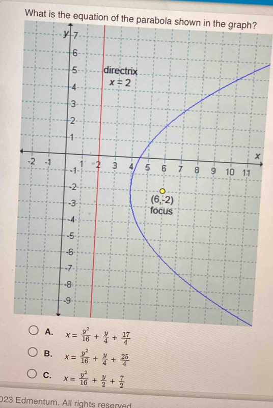 What is the equation 
x
x= y^2/16 + y/4 + 17/4 
B. x= y^2/16 + y/4 + 25/4 
C. x= y^2/16 + y/2 + 7/2 
023 Edmentum. All rights reserved