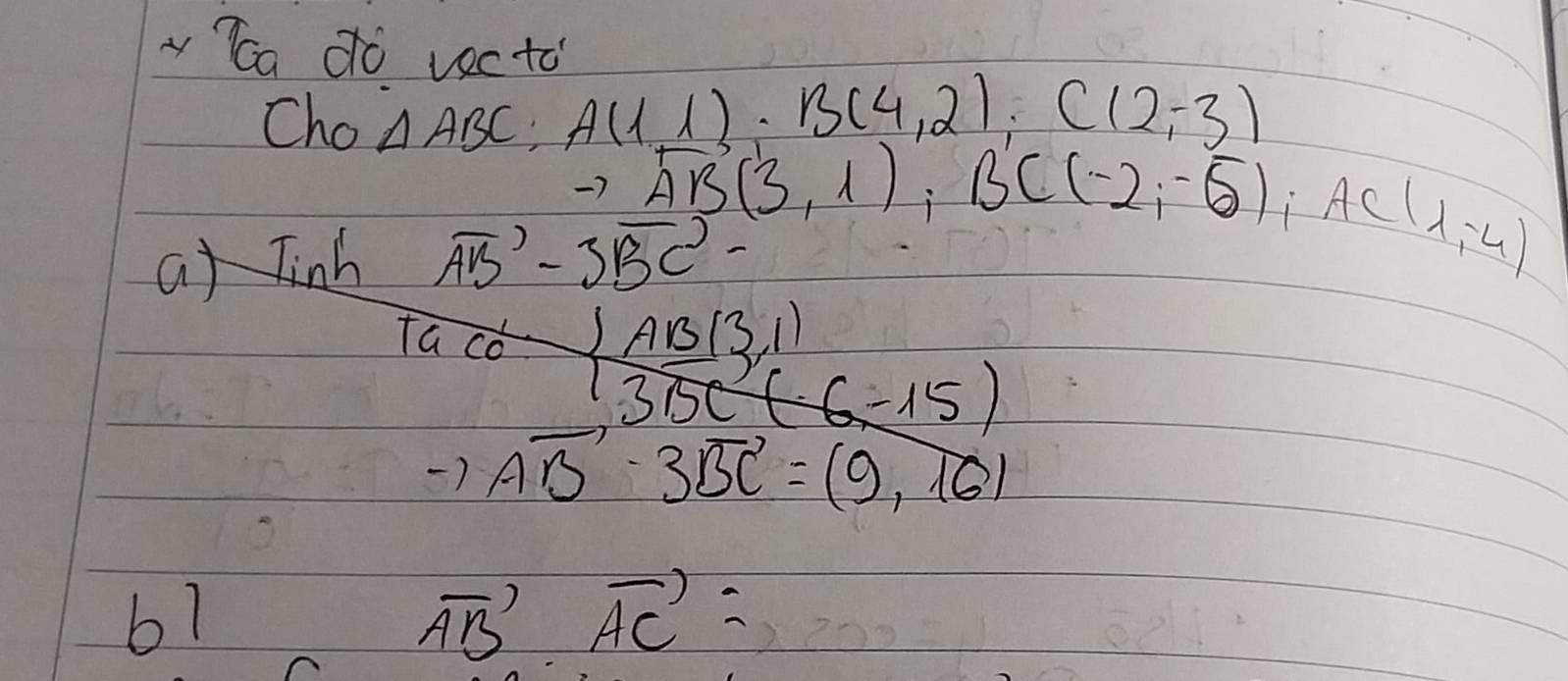 ca dó vecto 
Cho △ ABC; A(1,1), B(4,2); C(2,-3)
a
vector AB-3vector BC- overline AB(3,1); BC(-2,-5); AC(1,-4)
 (1AB(3,1))/13BC(6,-15) 
to vector AB· 3vector BC=(9,16)
67
vector AB.vector AC=