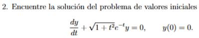 Encuentre la solución del problema de valores iniciales
 dy/dt +sqrt(1+t^2)e^(-t)y=0, y(0)=0.