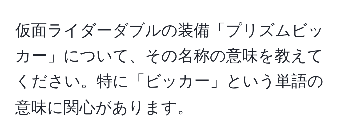仮面ライダーダブルの装備「プリズムビッカー」について、その名称の意味を教えてください。特に「ビッカー」という単語の意味に関心があります。