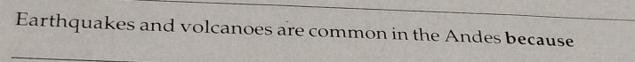 Earthquakes and volcanoes are common in the Andes because