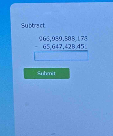 Subtract.
beginarrayr 966,989,888,178 -65,647,428,451 □ endarray
Submit