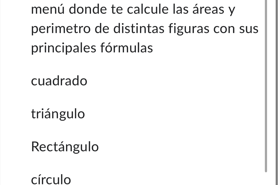 menú donde te calcule las áreas y
perimetro de distintas figuras con sus
principales fórmulas
cuadrado
triángulo
Rectángulo
círculo