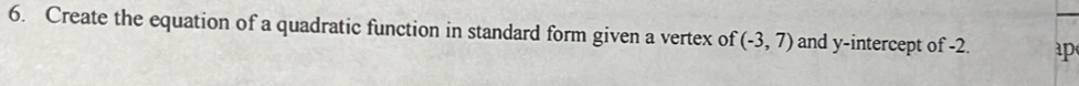 Create the equation of a quadratic function in standard form given a vertex of (-3,7) and y-intercept of -2. p