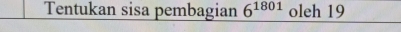 Tentukan sisa pembagian 6^(1801) oleh 19