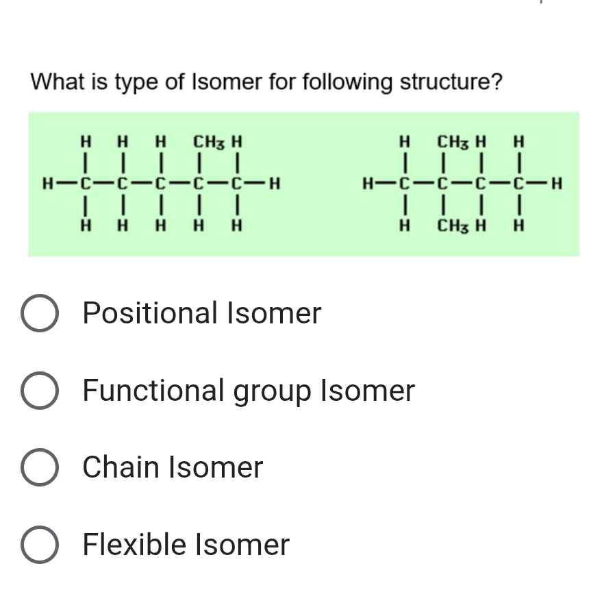 What is type of Isomer for following structure?
h-frac prodlimits _i^1^CH_3-frac (prodlimits _i=1-_i)^i-_i^(i-_i^l-n)
Positional Isomer
Functional group Isomer
Chain Isomer
Flexible Isomer