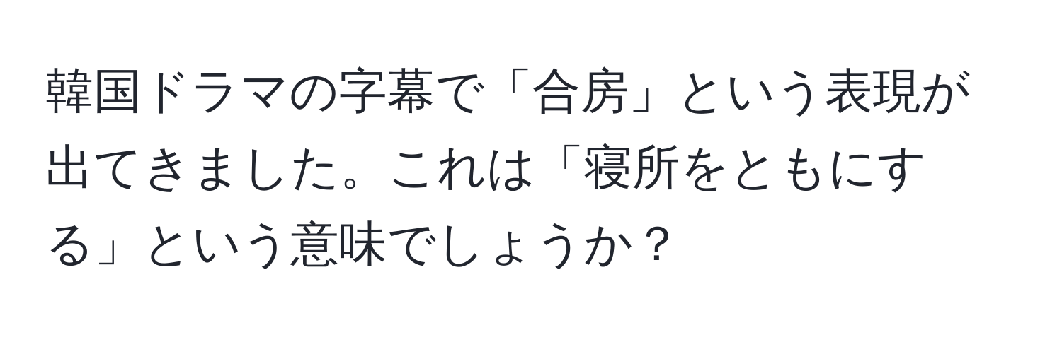 韓国ドラマの字幕で「合房」という表現が出てきました。これは「寝所をともにする」という意味でしょうか？