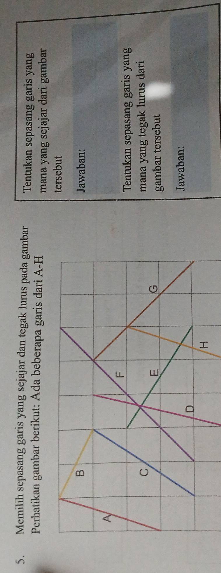 Memilih sepasang garis yang sejajar dan tegak lurus pada gambar 
Tentukan sepasang garis yang 
Perhatikan gambar berikut: Ada beberapa garis dari A-H
mana yang sejajar dari gambar 
tersebut 
Jawaban:
F
Tentukan sepasang garis yang 
mana yang tegak lurus dari
E
G
gambar tersebut 
Jawaban:
D
H