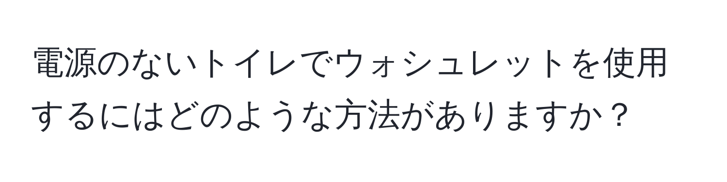 電源のないトイレでウォシュレットを使用するにはどのような方法がありますか？