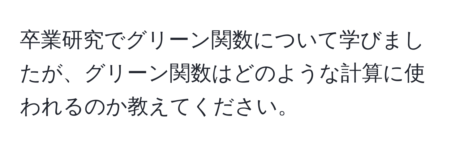 卒業研究でグリーン関数について学びましたが、グリーン関数はどのような計算に使われるのか教えてください。