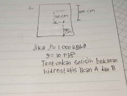 100cm
20cm

yo
cm
jik rho =1.000kg/m^3
g=10M/s^2
Tent onkan selisin bekanan 
hidrostabis Ikan A dan B