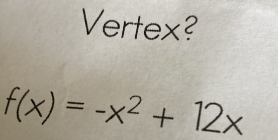 Vertex?
f(x)=-x^2+12x