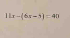 11x-(6x-5)=40