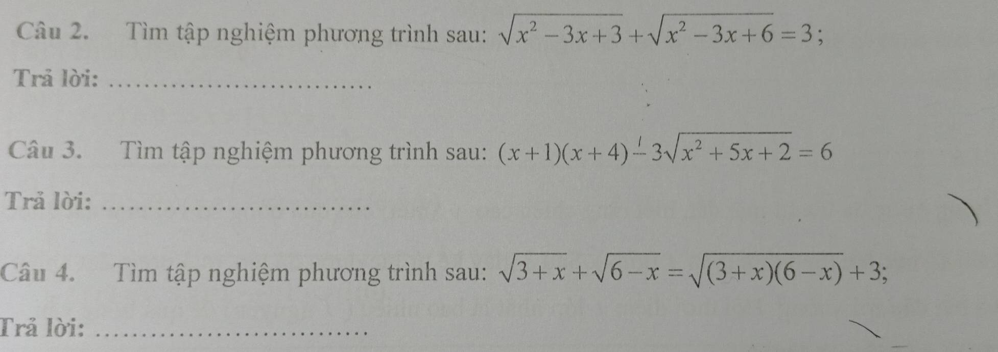 Tìm tập nghiệm phương trình sau: sqrt(x^2-3x+3)+sqrt(x^2-3x+6)=3; 
Trả lời:_
Câu 3. Tìm tập nghiệm phương trình sau: (x+1)(x+4)-3sqrt(x^2+5x+2)=6
Trả lời:_
Câu 4. Tìm tập nghiệm phương trình sau: sqrt(3+x)+sqrt(6-x)=sqrt((3+x)(6-x))+3; 
Trả lời:_