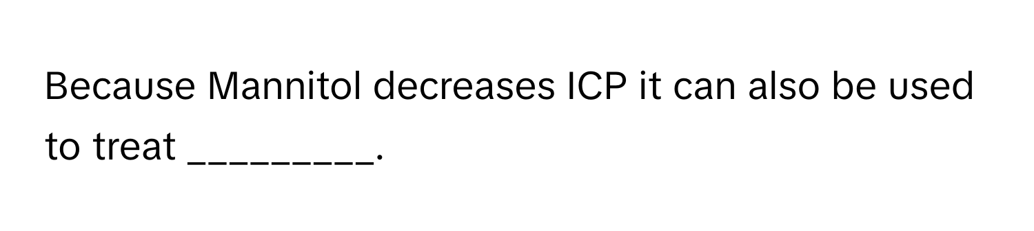 Because Mannitol decreases ICP it can also be used to treat _________.