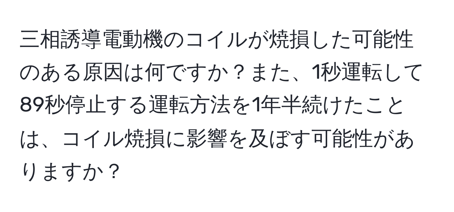 三相誘導電動機のコイルが焼損した可能性のある原因は何ですか？また、1秒運転して89秒停止する運転方法を1年半続けたことは、コイル焼損に影響を及ぼす可能性がありますか？