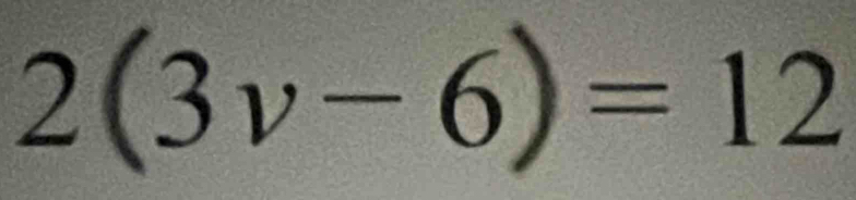 2(3v-6)=12