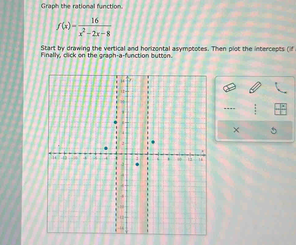 Graph the rational function.
f(x)= 16/x^2-2x-8 
Start by drawing the vertical and horizontal asymptotes. Then plot the intercepts (if 
Finally, click on the graph-a-function button. 
×