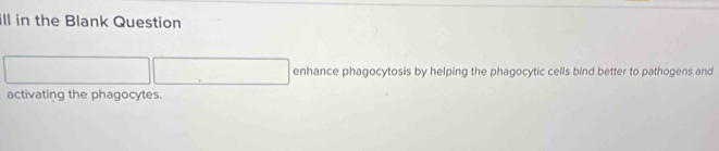 ill in the Blank Question 
enhance phagocytosis by helping the phagocytic cells bind better to pathogens and 
activating the phagocytes.