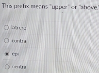 This prefx means "upper'' or 'above.
latrero
contra
epi
centra