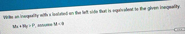 Write an inequality with x isolated on the left side that is equivalent to the given inequality.
Mx+Ny>P , assume M<0</tex>