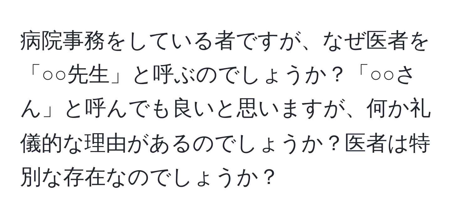 病院事務をしている者ですが、なぜ医者を「○○先生」と呼ぶのでしょうか？「○○さん」と呼んでも良いと思いますが、何か礼儀的な理由があるのでしょうか？医者は特別な存在なのでしょうか？