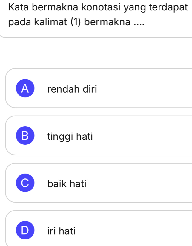 Kata bermakna konotasi yang terdapat
pada kalimat (1) bermakna ....
A rendah diri
B tinggi hati
baik hati
iri hati