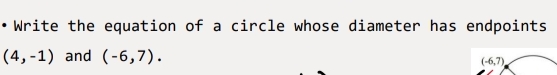 Write the equation of a circle whose diameter has endpoints
(4,-1) and (-6,7).
(-6,7)